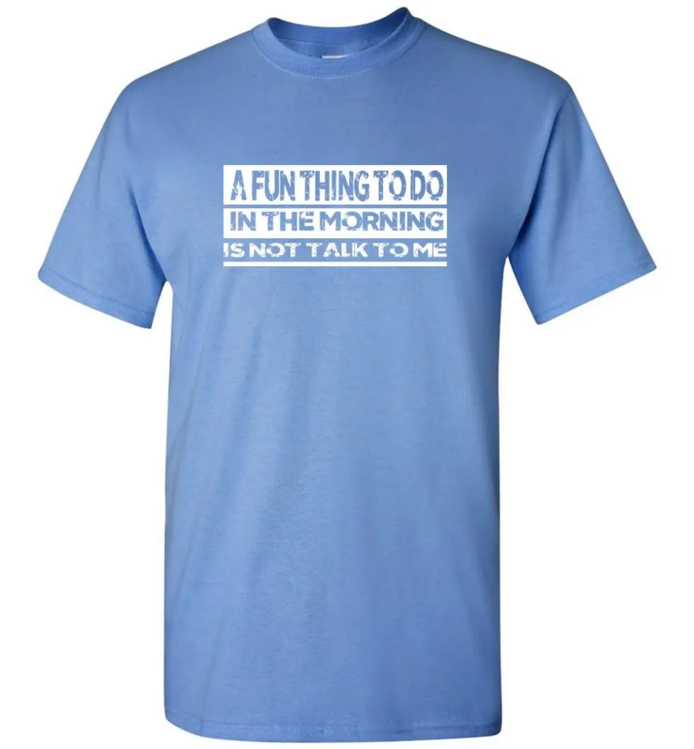 A Fun Thing To Do In The Morning Is Not Talk To Me T-Shirt